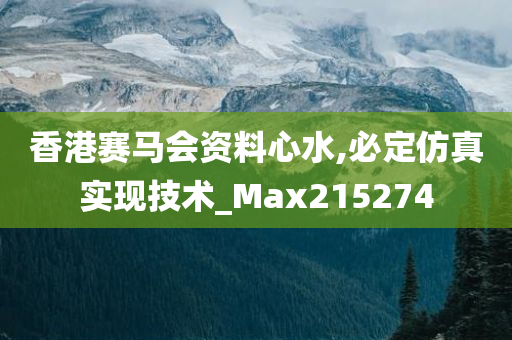 香港赛马会资料心水,必定仿真实现技术_Max215274