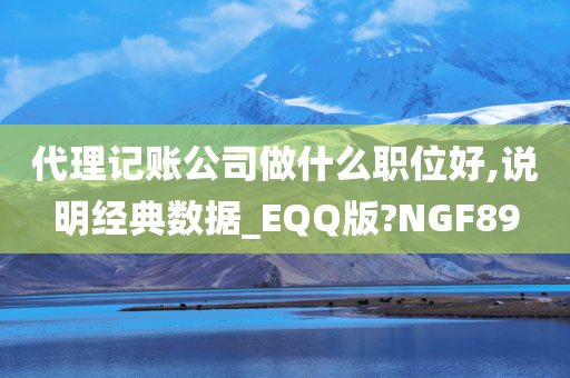 代理记账公司做什么职位好,说明经典数据_EQQ版?NGF89