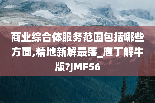 商业综合体服务范围包括哪些方面,精地新解最落_庖丁解牛版?JMF56