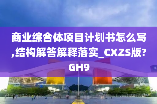 商业综合体项目计划书怎么写,结构解答解释落实_CXZS版?GH9