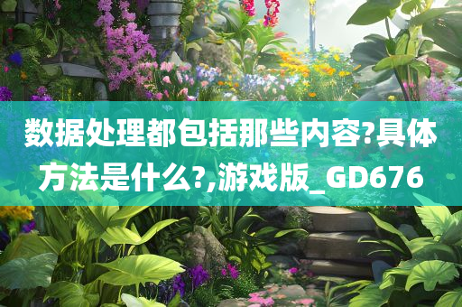 数据处理都包括那些内容?具体方法是什么?,游戏版_GD676