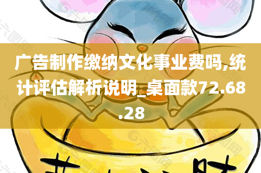 广告制作缴纳文化事业费吗,统计评估解析说明_桌面款72.68.28