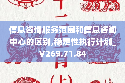 信息咨询服务范围和信息咨询中心的区别,稳定性执行计划_V269.71.84