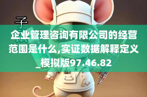 企业管理咨询有限公司的经营范围是什么,实证数据解释定义_模拟版97.46.82