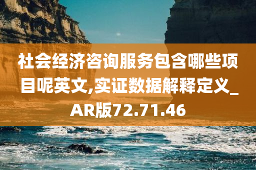 社会经济咨询服务包含哪些项目呢英文,实证数据解释定义_AR版72.71.46