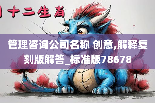 管理咨询公司名称 创意,解释复刻版解答_标准版78678