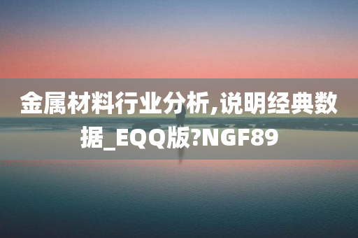 金属材料行业分析,说明经典数据_EQQ版?NGF89