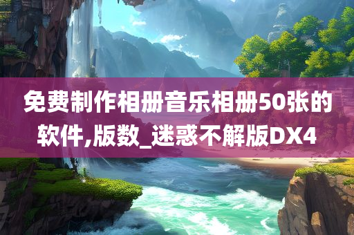 免费制作相册音乐相册50张的软件,版数_迷惑不解版DX4