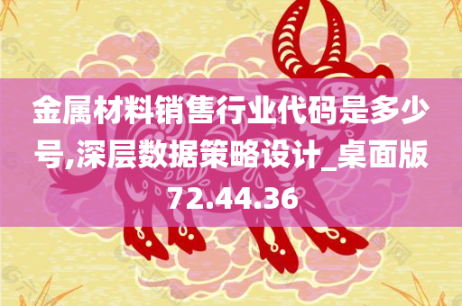 金属材料销售行业代码是多少号,深层数据策略设计_桌面版72.44.36