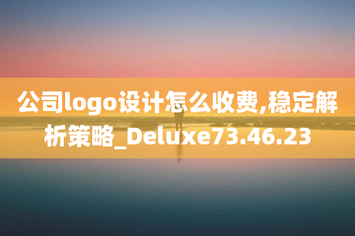 公司logo设计怎么收费,稳定解析策略_Deluxe73.46.23