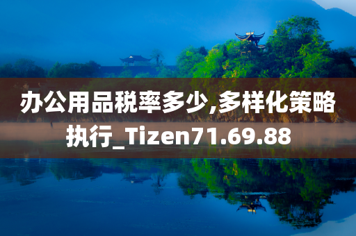 办公用品税率多少,多样化策略执行_Tizen71.69.88