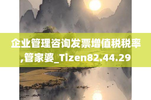 企业管理咨询发票增值税税率,管家婆_Tizen82.44.29