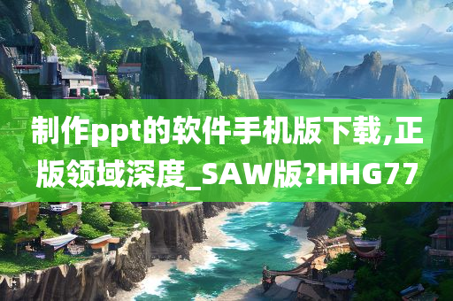 制作ppt的软件手机版下载,正版领域深度_SAW版?HHG77