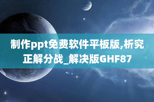 制作ppt免费软件平板版,析究正解分战_解决版GHF87