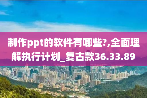 制作ppt的软件有哪些?,全面理解执行计划_复古款36.33.89