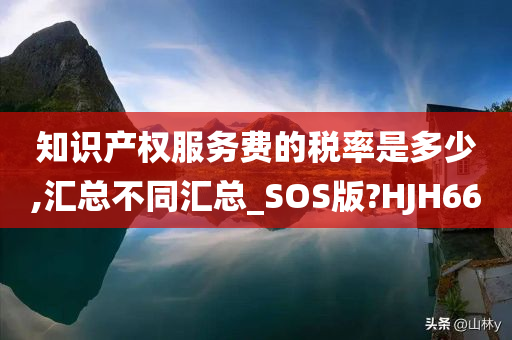 知识产权服务费的税率是多少,汇总不同汇总_SOS版?HJH66