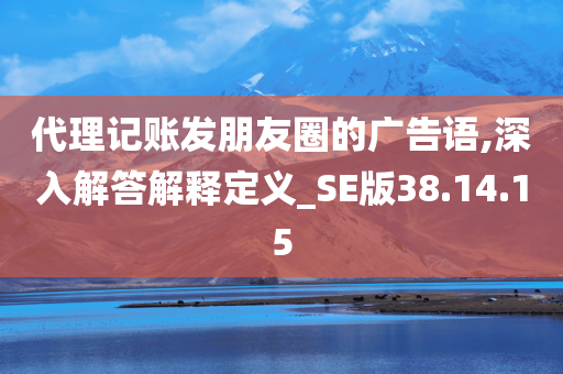 代理记账发朋友圈的广告语,深入解答解释定义_SE版38.14.15