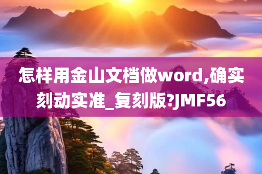 怎样用金山文档做word,确实刻动实准_复刻版?JMF56