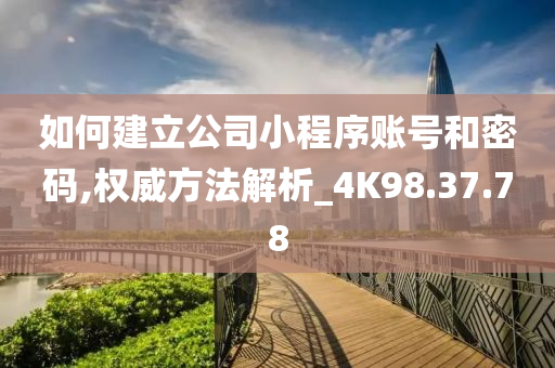 如何建立公司小程序账号和密码,权威方法解析_4K98.37.78