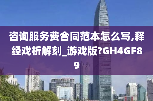 咨询服务费合同范本怎么写,释经戏析解刻_游戏版?GH4GF89