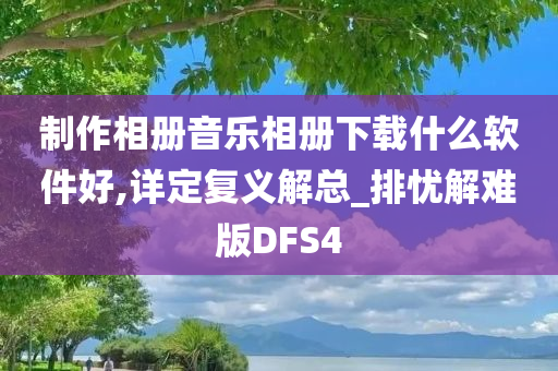 制作相册音乐相册下载什么软件好,详定复义解总_排忧解难版DFS4