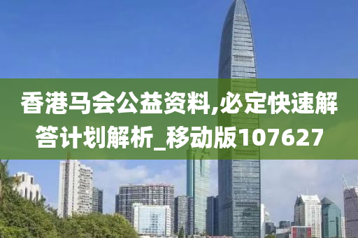 香港马会公益资料,必定快速解答计划解析_移动版107627