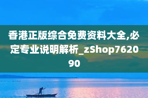 香港正版综合免费资料大全,必定专业说明解析_zShop762090