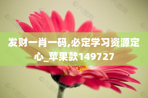 发财一肖一码,必定学习资源定心_苹果款149727