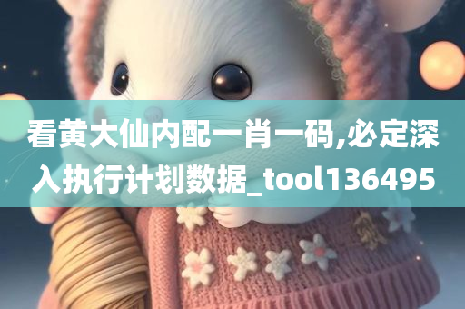 看黄大仙内配一肖一码,必定深入执行计划数据_tool136495