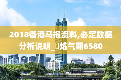 2018香港马报资料,必定数据分析说明_‌炼气期6580