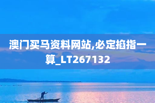 澳门买马资料网站,必定掐指一算_LT267132