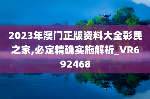 2023年澳门正版资料大全彩民之家,必定精确实施解析_VR692468