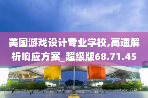 美国游戏设计专业学校,高速解析响应方案_超级版68.71.45