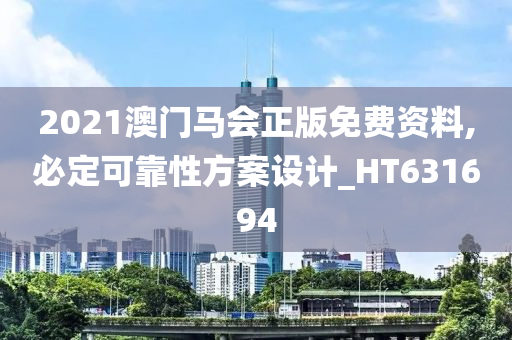 2021澳门马会正版免费资料,必定可靠性方案设计_HT631694