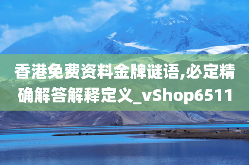 香港免费资料金牌谜语,必定精确解答解释定义_vShop6511