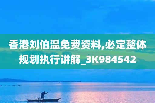 香港刘伯温免费资料,必定整体规划执行讲解_3K984542