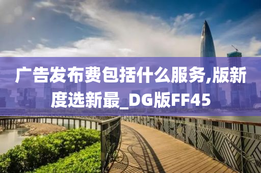 广告发布费包括什么服务,版新度选新最_DG版FF45