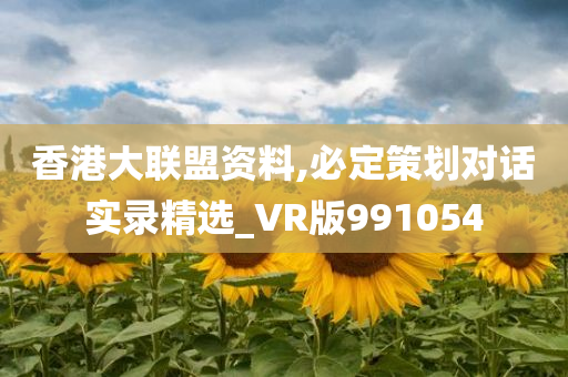 香港大联盟资料,必定策划对话实录精选_VR版991054