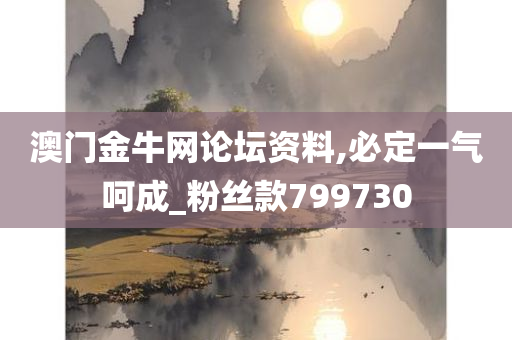 澳门金牛网论坛资料,必定一气呵成_粉丝款799730