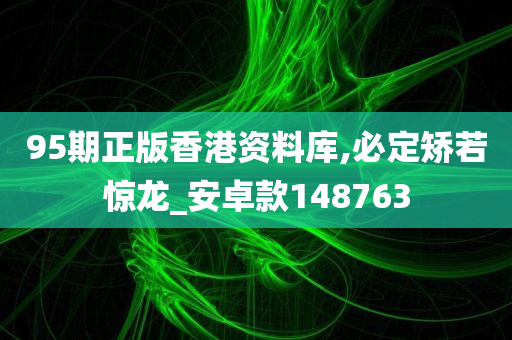 95期正版香港资料库,必定矫若惊龙_安卓款148763