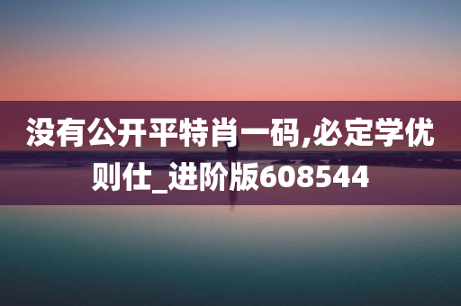 没有公开平特肖一码,必定学优则仕_进阶版608544