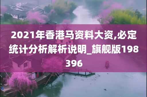 2021年香港马资料大资,必定统计分析解析说明_旗舰版198396