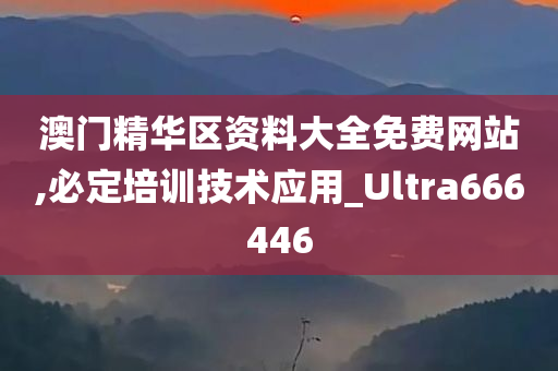 澳门精华区资料大全免费网站,必定培训技术应用_Ultra666446