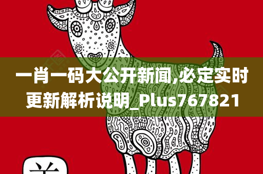 一肖一码大公开新闻,必定实时更新解析说明_Plus767821