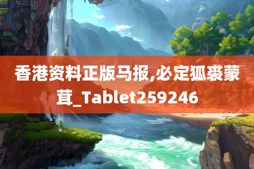 香港资料正版马报,必定狐裘蒙茸_Tablet259246