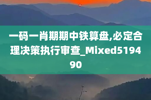 一码一肖期期中铁算盘,必定合理决策执行审查_Mixed519490