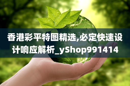 香港彩平特图精选,必定快速设计响应解析_yShop991414