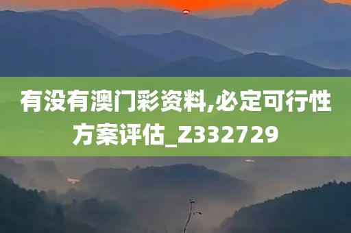 有没有澳门彩资料,必定可行性方案评估_Z332729