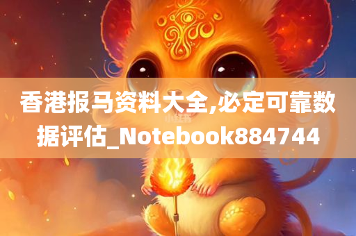 香港报马资料大全,必定可靠数据评估_Notebook884744