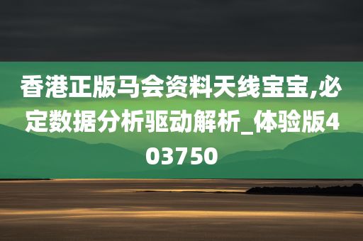 香港正版马会资料天线宝宝,必定数据分析驱动解析_体验版403750